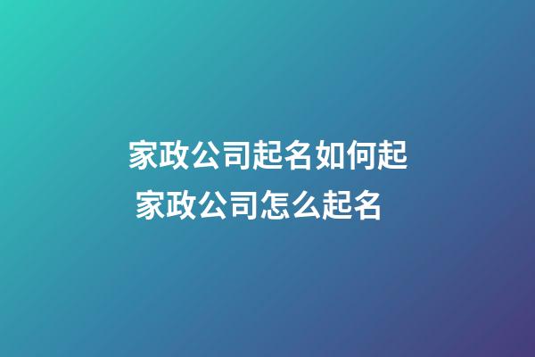 家政公司起名如何起 家政公司怎么起名-第1张-公司起名-玄机派